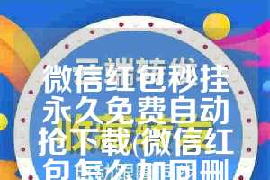微信红包秒挂永久免费自动抢下载(微信红包怎么加回删了的好友)