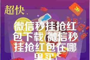 微信秒挂抢红包下载(微信秒挂抢红包在哪里买)