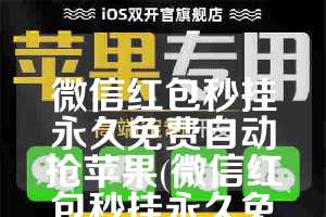 微信红包秒挂永久免费自动抢苹果(微信红包秒挂永久免费自动抢苹果下载)
