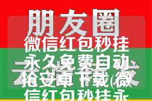 微信红包秒挂永久免费自动抢安卓下载(微信红包秒挂永久免费)