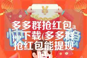 多多群抢红包app下载(多多群抢红包能提现吗)