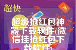 超级抢红包神器下载软件(微信挂抢红包下载软件)