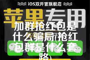 加群抢红包是什么骗局(抢红包群是什么套路)