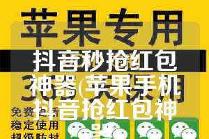 抖音秒抢红包神器(苹果手机抖音抢红包神器)