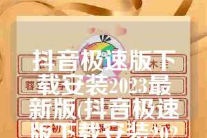 抖音极速版下载安装2023最新版(抖音极速版下载安装2023最新版不赚钱)