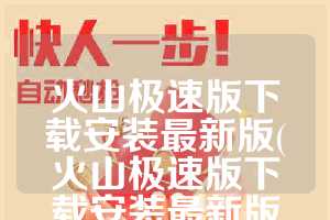 火山极速版下载安装最新版(火山极速版下载安装最新版本撒载)