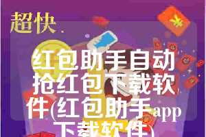 红包助手自动抢红包下载软件(红包助手app下载软件)