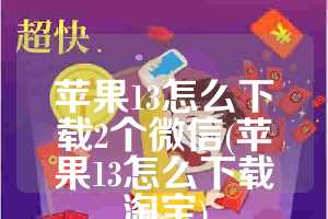 苹果13怎么下载2个微信(苹果13怎么下载淘宝)