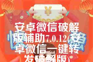 安卓微信破解版辅助7.0.12(安卓微信一键转发破解版)
