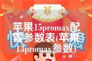 苹果15promax配置参数表(苹果13promax参数)