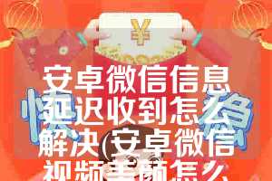 安卓微信信息延迟收到怎么解决(安卓微信视频美颜怎么设置)