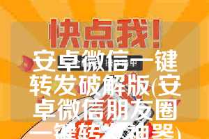 安卓微信一键转发破解版(安卓微信朋友圈一键转发神器)