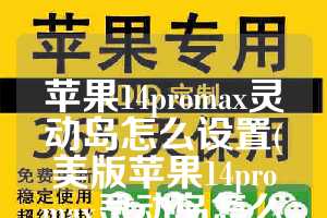苹果14promax灵动岛怎么设置(美版苹果14promax灵动岛怎么设置)