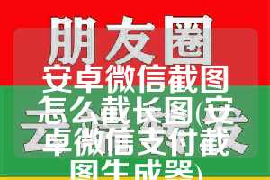 安卓微信截图怎么截长图(安卓微信支付截图生成器)
