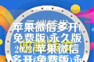 苹果微信多开(免费版)永久版2022(苹果微信多开(免费版)永久版官方2022)
