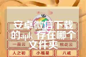 安卓微信下载的apk 存在哪个文件夹
