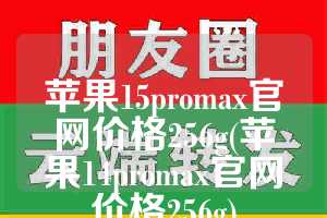 苹果15promax官网价格256g(苹果14promax官网价格256g)