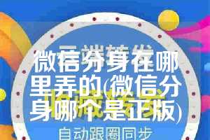 微信分身在哪里弄的(微信分身哪个是正版)