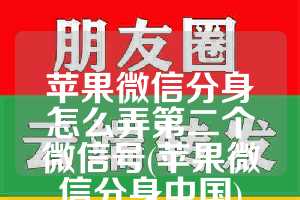 苹果微信分身怎么弄第二个微信号(苹果微信分身中国)