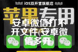 安卓微信打不开文件(安卓微信多开)