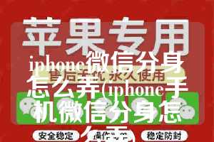iphone微信分身怎么弄(iphone手机微信分身怎么弄)