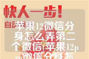 苹果12微信分身怎么弄第二个微信(苹果12pro微信分身怎么弄)