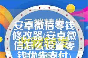 安卓微信零钱修改器(安卓微信怎么设置零钱优先支付)