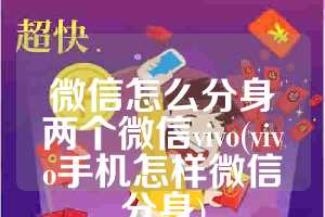 微信怎么分身两个微信vivo(vivo手机怎样微信分身)