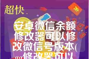 安卓微信余额修改器可以修改微信号版本(gg修改器可以修改微信余额吗)