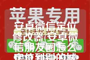 安卓微信定位修改器(安卓微信朋友圈怎么定位到别的城市)