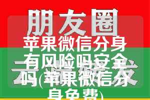 苹果微信分身有风险吗安全吗(苹果微信分身免费)