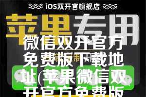 微信双开官方免费版下载地址(苹果微信双开官方免费版下载)