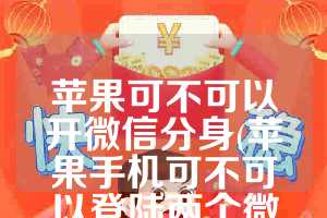 苹果可不可以开微信分身(苹果手机可不可以登陆两个微信)