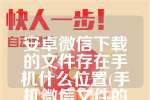 安卓微信下载的文件存在手机什么位置(手机微信文件的默认存储位置)