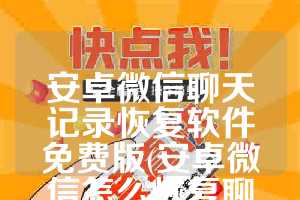 安卓微信聊天记录恢复软件免费版(安卓微信怎么恢复聊天记录的内容)