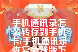 手机通讯录怎么转存到手机卡(手机通讯录恢复免费版下载)