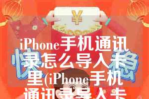 iPhone手机通讯录怎么导入卡里(iPhone手机通讯录导入卡内)
