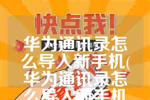 华为通讯录怎么导入新手机(华为通讯录怎么导入新手机三星)