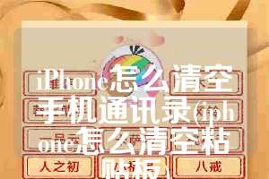 iPhone怎么清空手机通讯录(iphone怎么清空粘贴板)