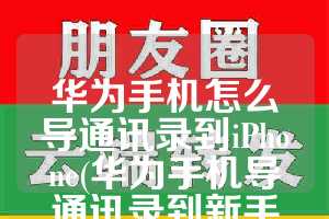 华为手机怎么导通讯录到iPhone(华为手机导通讯录到新手机)