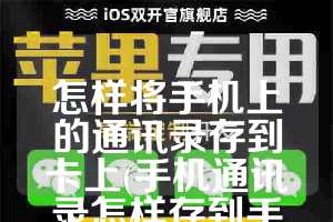 怎样将手机上的通讯录存到卡上(手机通讯录怎样存到手机卡里)