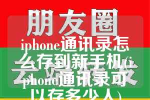 iphone通讯录怎么存到新手机(iphone通讯录可以存多少人)