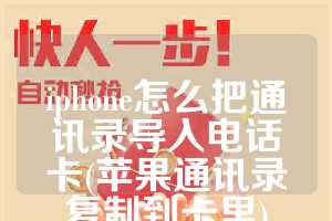 iphone怎么把通讯录导入电话卡(苹果通讯录复制到卡里)