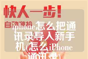 iphone怎么把通讯录导入新手机(怎么iPhone通讯录)