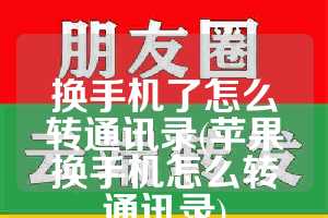 换手机了怎么转通讯录(苹果换手机怎么转通讯录)