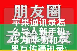 苹果通讯录怎么导入新手机华为(华为和苹果互传通讯录)