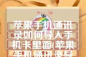 苹果手机通讯录如何导入手机卡里面(苹果手机通讯录导入到SIM卡)