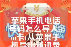 苹果手机电话号码怎么导入sim卡(从苹果手机导出通讯录到安卓手机)