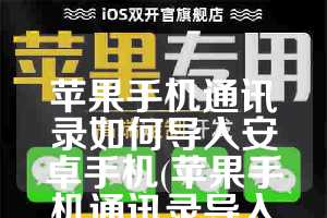 苹果手机通讯录如何导入安卓手机(苹果手机通讯录导入安卓手机下载什么软件)