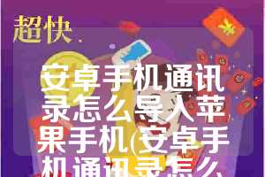 安卓手机通讯录怎么导入苹果手机(安卓手机通讯录怎么导入苹果手机13)